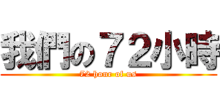 我們の７２小時 (72 hour of us)