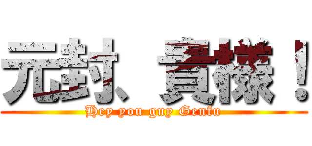 元封、貴様！ (Hey you guy Genfu)