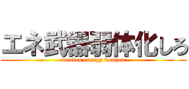 エネ武器弱体化しろ (weaken energy weapon)