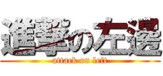 進撃の左邊 (attack on left)