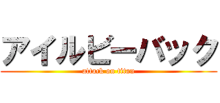 アイルビーバック (attack on titan)