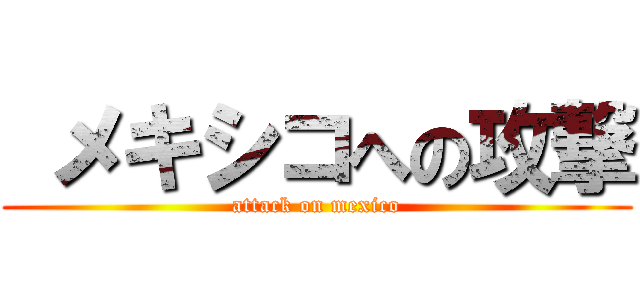  メキシコへの攻撃 (attack on mexico)