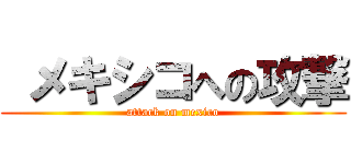  メキシコへの攻撃 (attack on mexico)