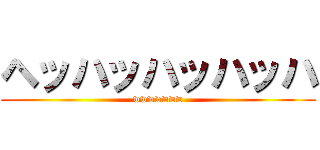 ヘッハッハッハッハ (wwwwwww)