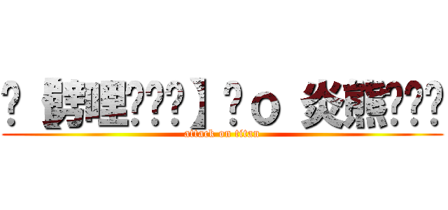 ⊳【劈哩啪啦蹦】Ÿｏ 炎熊✭‿✭ (attack on titan)