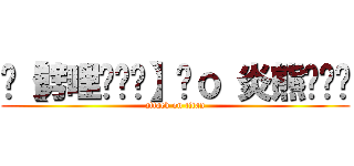 ⊳【劈哩啪啦蹦】Ÿｏ 炎熊✭‿✭ (attack on titan)