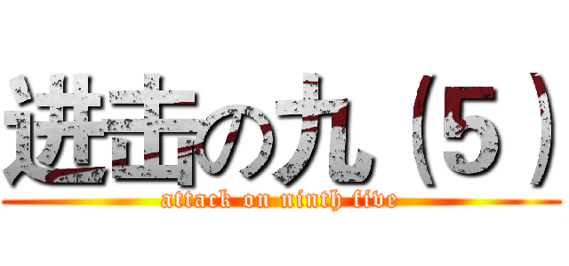 进击の九（５） (attack on ninth five)