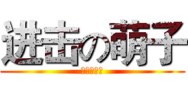 进击の萌子 (非常的帅气)