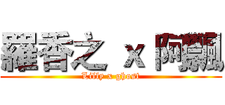 羅香之 ｘ 阿飄 (Lilly x ghost)