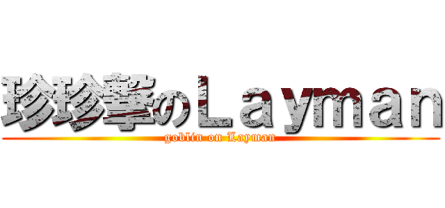 珍珍撃のＬａｙｍａｎ (goblin on Layman)