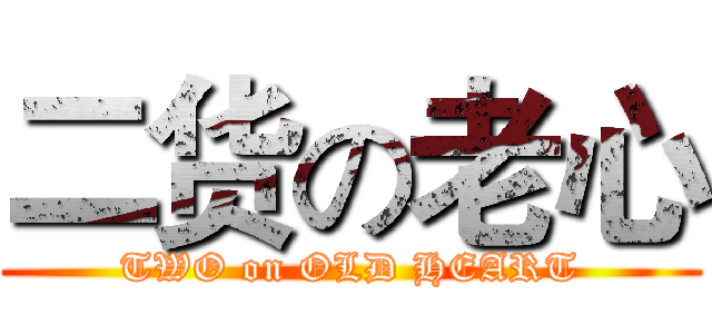 二货の老心 (TWO on OLD HEART)