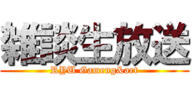 雑談生放送 (RYU Gameng&art)