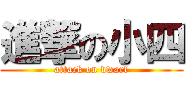 進撃の小四 (attack on dwarf)