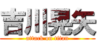 吉川晃矢 (attack on titan)