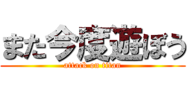 また今度遊ぼう (attack on titan)