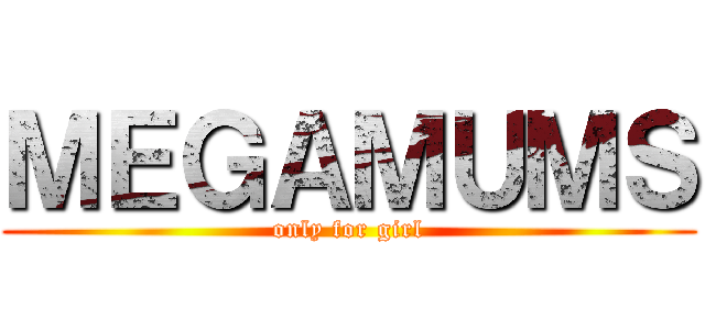 ＭＥＧＡＭＵＭＳ (only for girl)