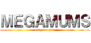 ＭＥＧＡＭＵＭＳ (only for girl)