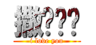 撒啷嘿呦 (i love you)