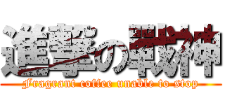 進撃の戰神 (Fragrant coffee unable to stop)