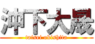 沖下大晟 (taisei okishita)