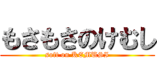 もさもさのけむし (soft on KEMUSI)