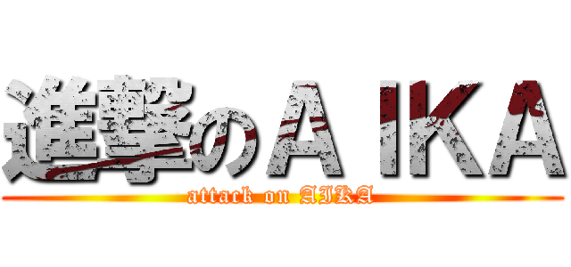 進撃のＡＩＫＡ (attack on AIKA)
