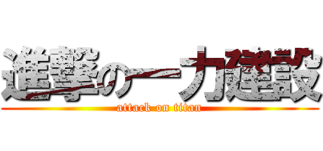 進撃の一力建設 (attack on titan)