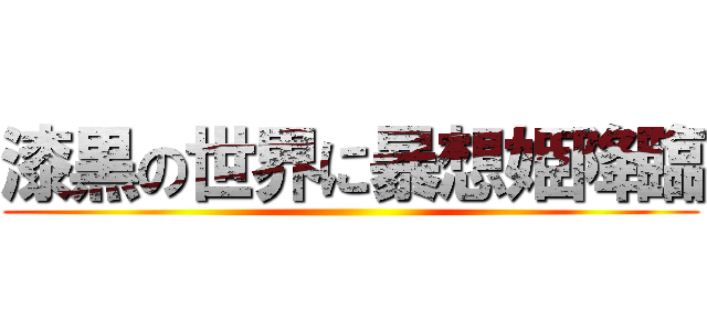 漆黒の世界に暴想姫降臨 ()