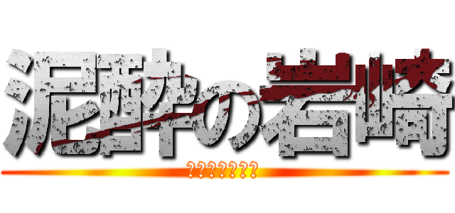 泥酔の岩崎 (めんどくさい男)