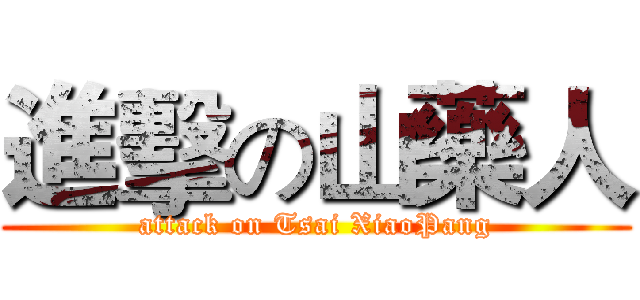 進擊の山藥人 (attack on Tsai XiaoPang)