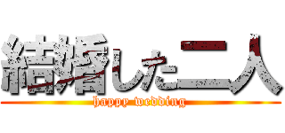 結婚した二人 (happy wedding)