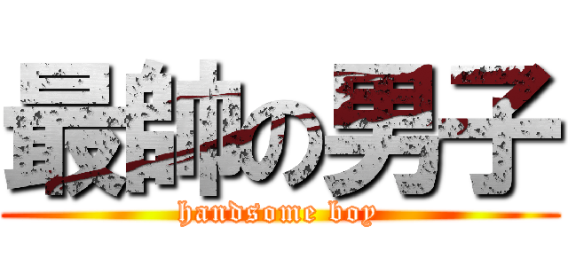 最帥の男子 (handsome boy)