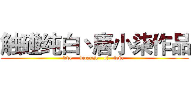 触碰纯白丶唐小柒作品 (  live    because   of   love   )
