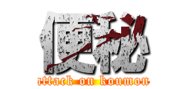 便秘 (attack on koumon)