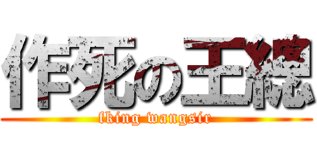 作死の王總 (fking wangsir)