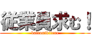 従業員求む！ (baitonikitene)