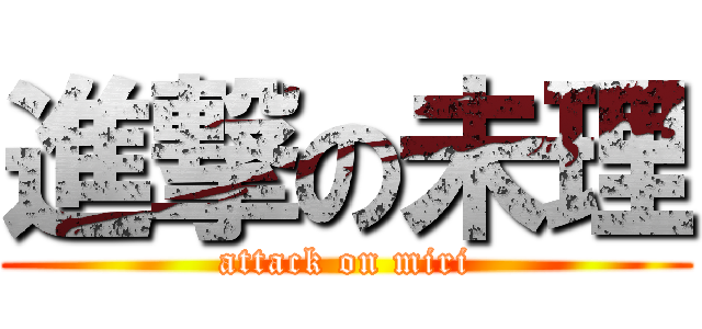 進撃の未理 (attack on miri)