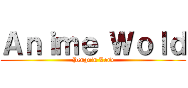 Ａｎｉｍｅ Ｗｏｌｄ (Penguin Lord)