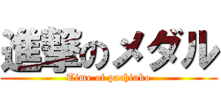 進撃のメダル (Time of pachinko)