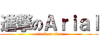 進撃のＡｒｉａｌ (attack on titan)