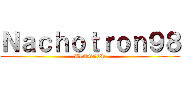 Ｎａｃｈｏｔｒｏｎ９８ (BLOGGER)