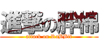 進撃の胖棉 (attack on RaBBit)