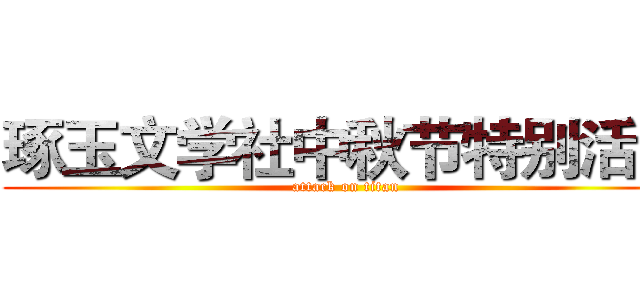 琢玉文学社中秋节特别活动 (attack on titan)
