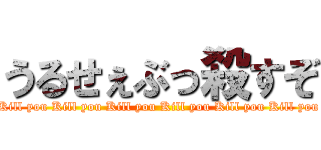 うるせぇぶっ殺すぞ (Kill you Kill you Kill you Kill you Kill you Kill you Kill you Kill you Kill you Kill you Kill you Kill you Kill you Kill you Kill you Kill you Kill you Kill you)