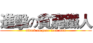進擊の貧窮鐵人 (attack on poor iron man)