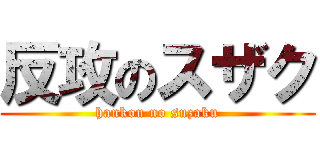 反攻のスザク (hankou no suzaku)