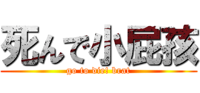 死んで小屁孩 (go to die! brat)