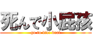 死んで小屁孩 (go to die! brat)