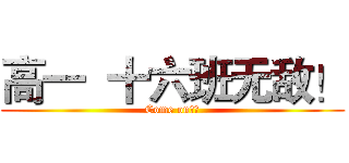 高一  十六班无敌！ (Come on！！)