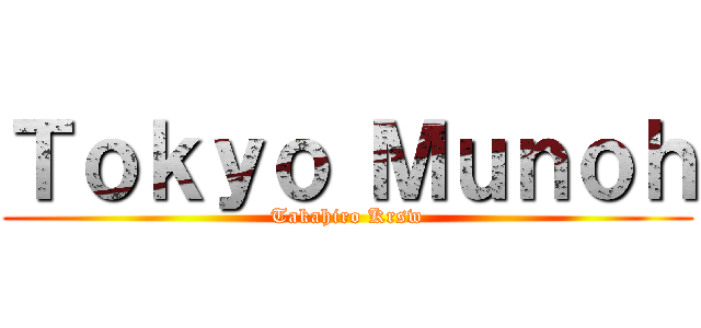 Ｔｏｋｙｏ Ｍｕｎｏｈ (Takahiro Krsw)